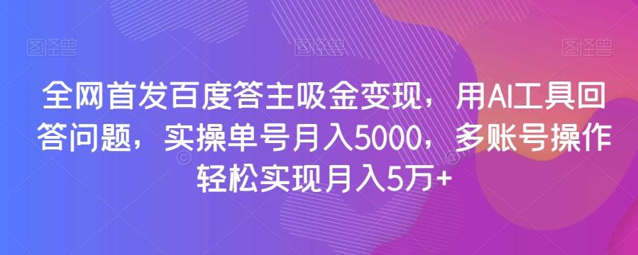 全网首发百度答主吸金变现，用AI工具回答问题，实操单号月入5000，多账号操作轻松实现月入5万+【揭秘】-谷进海小站