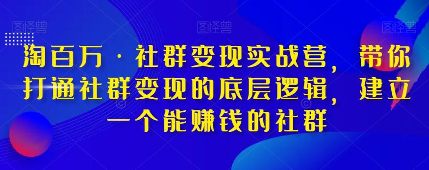 淘百万·社群变现实战营，带你打通社群变现的底层逻辑，建立一个能赚钱的社群-谷进海小站