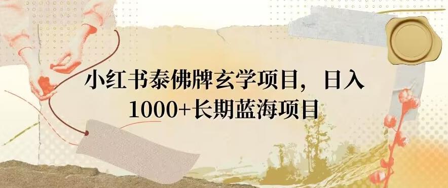 小红书泰佛牌玄学项目，日入1000+，打破传统，长期蓝海项目-谷进海小站
