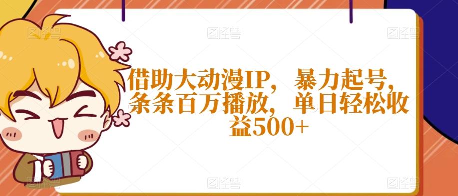 借助大动漫IP，暴力起号，条条百万播放，单日轻松收益500+【揭秘】-谷进海小站