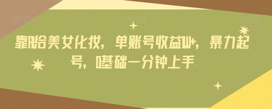 靠AI给美女化妆，单账号收益1W+，暴力起号，0基础一分钟上手-谷进海小站