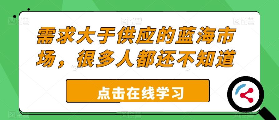 需求大于供应的蓝海市场，很多人都还不知道-谷进海小站