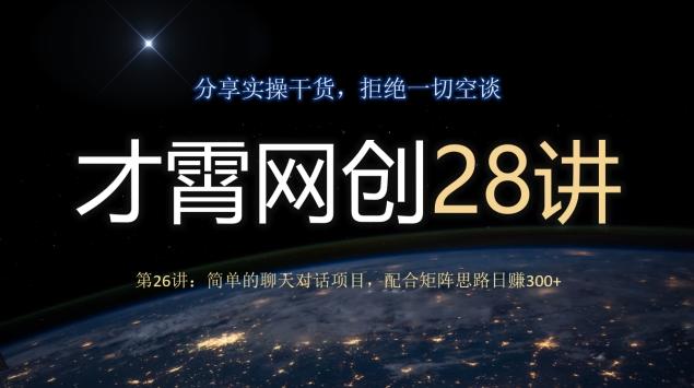 才霄网创28讲第26讲：简单的聊天对话项目，配合矩阵思路日赚300+-谷进海小站