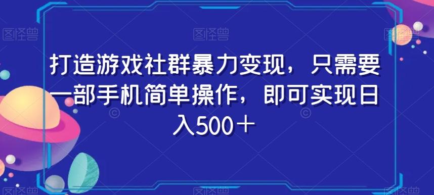 打造游戏社群暴力变现，只需要一部手机简单操作，即可实现日入500＋【揭秘】-谷进海小站