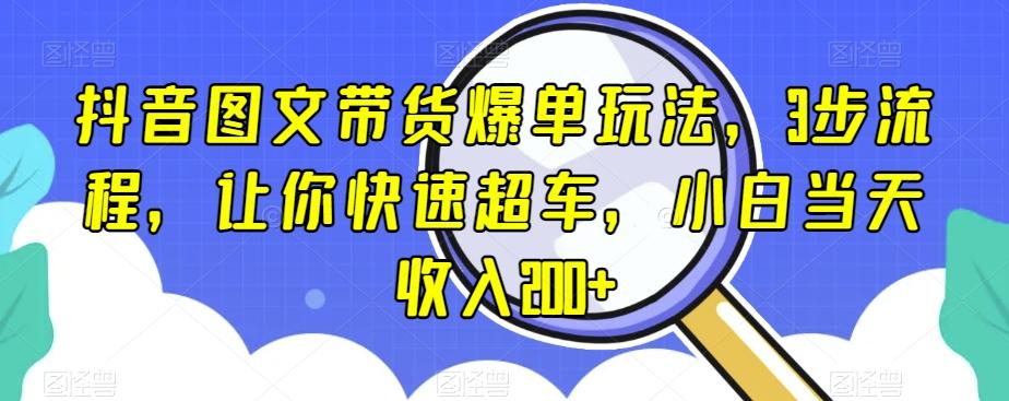抖音图文带货爆单玩法，3步流程，让你快速超车，小白当天收入200+【揭秘】-谷进海小站