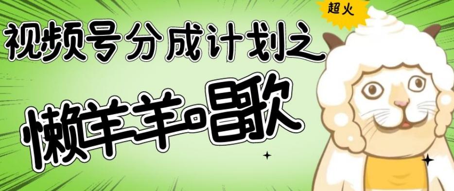 视频号分成计划之懒羊羊唱歌，羊村的羊唱歌号爆火，操作简单，收益轻松破千【揭秘】-谷进海小站