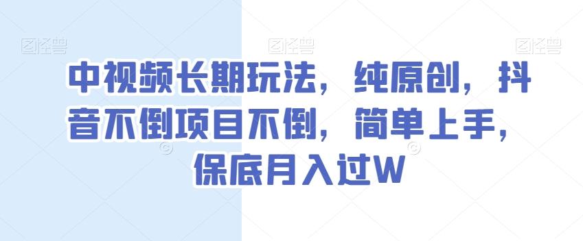 中视频长期玩法，纯原创，抖音不倒项目不倒，简单上手，保底月入过W【揭秘】-谷进海小站