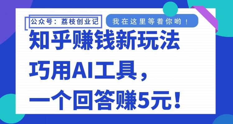 知乎赚钱新玩法，巧用AI工具，一个回答赚5元-谷进海小站