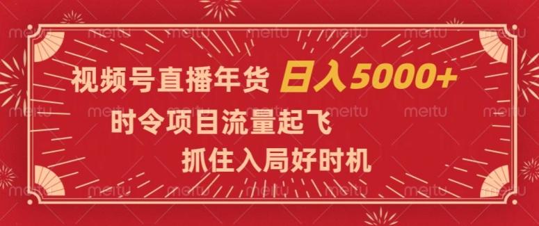 视频号直播年货，时令项目流量起飞，抓住入局好时机，日入5000+【揭秘】-谷进海小站