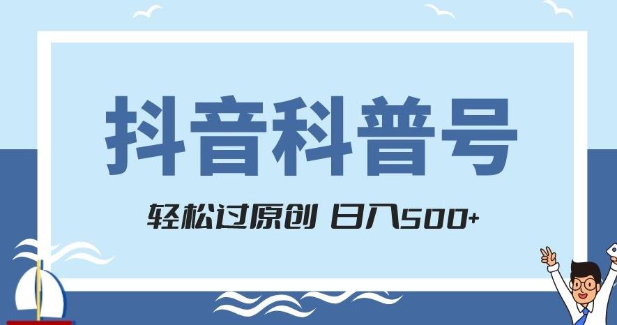抖音科普号项目，轻松过原创，官方流量扶持，涨粉快，日入500+【揭秘】-谷进海小站