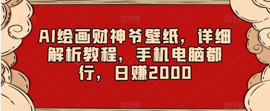 AI绘画财神爷壁纸，详细解析教程，手机电脑都行，日赚2000【揭秘】-谷进海小站
