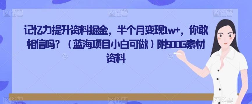 记忆力提升资料掘金，半个月变现1w+，你敢相信吗？（蓝海项目小白可做）附500G素材资料-谷进海小站