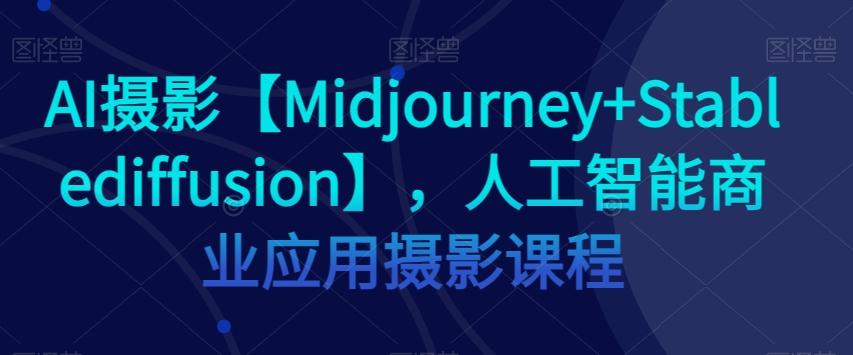 AI摄影【Midjourney+Stablediffusion】，人工智能商业应用摄影课程-谷进海小站