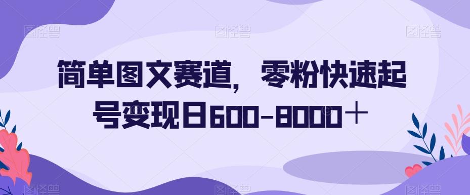 简单图文赛道，零粉快速起号变现日600-8000＋-谷进海小站