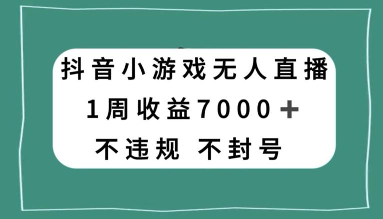 抖音小游戏无人直播，不违规不封号1周收益7000+，官方流量扶持【揭秘】-谷进海小站
