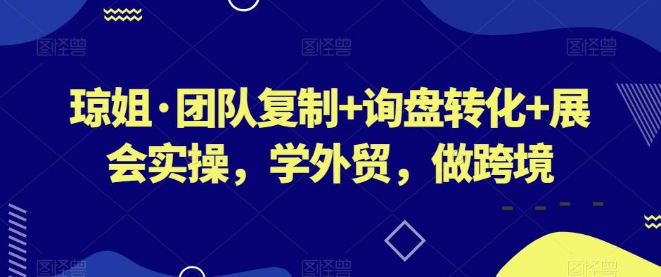 琼姐·团队复制+询盘转化+展会实操，学外贸，做跨境-谷进海小站