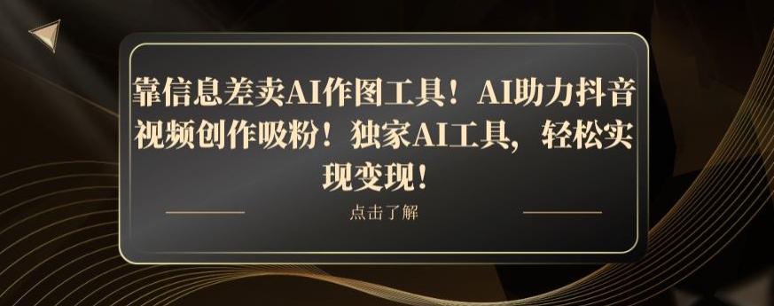 靠信息差卖AI作图工具！AI助力抖音视频创作吸粉！独家AI工具，轻松实现变现！-谷进海小站