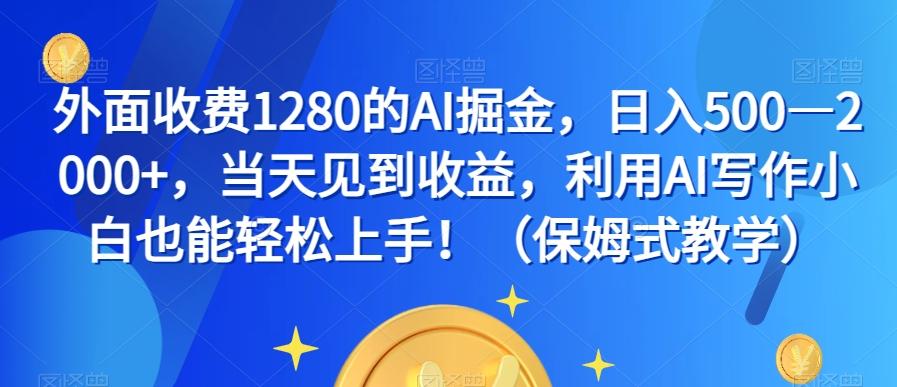 外面收费1280的AI掘金，日入500—2000+，当天见到收益，利用AI写作小白也能轻松上手！（保姆式教学）-谷进海小站