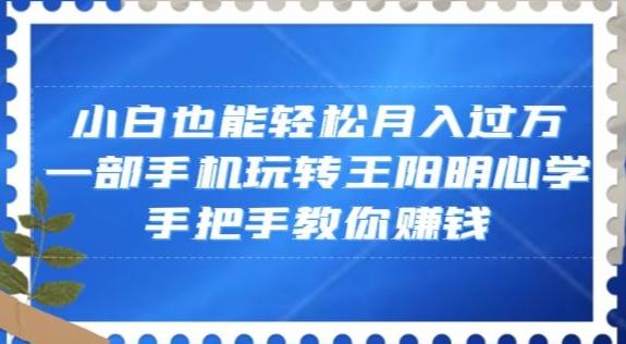 小白也能轻松月入过万，一部手机玩转王阳明心学，手把手教你赚钱【揭秘】-谷进海小站