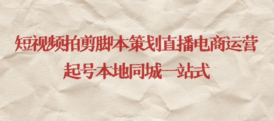 短视频拍剪脚本策划直播电商运营起号本地同城一站式-谷进海小站