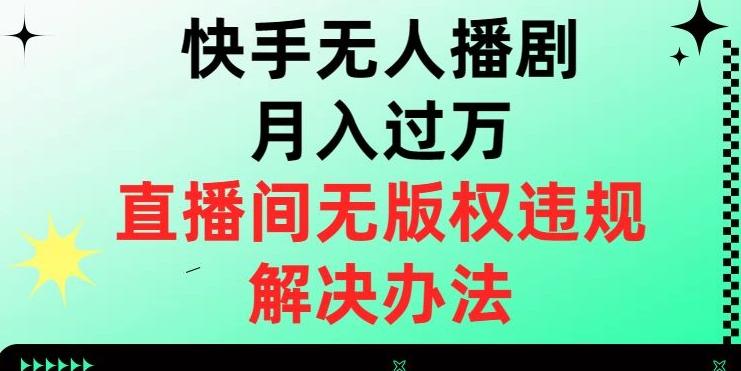 快手无人播剧月入过万，直播间无版权违规的解决办法【揭秘】-谷进海小站