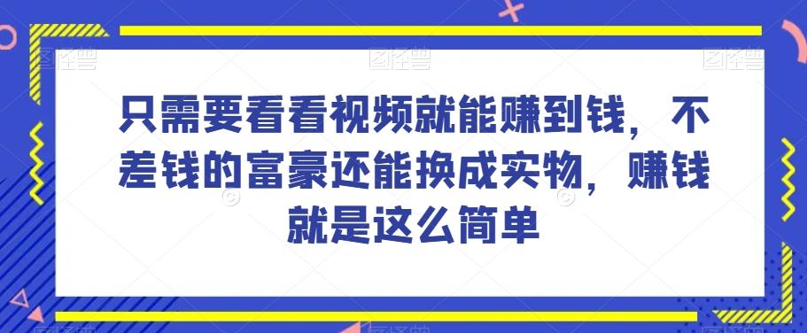 谁做过这么简单的项目？只需要看看视频就能赚到钱，不差钱的富豪还能换成实物，赚钱就是这么简单！【揭秘】-谷进海小站