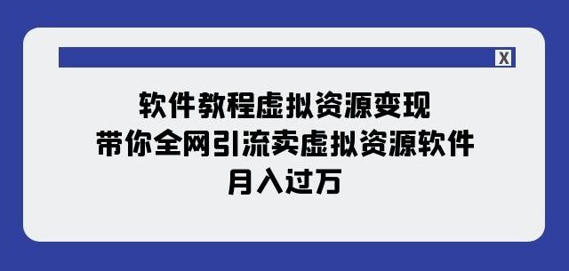 软件教程虚拟资源变现：带你全网引流卖虚拟资源软件，月入过万（11节课）-谷进海小站