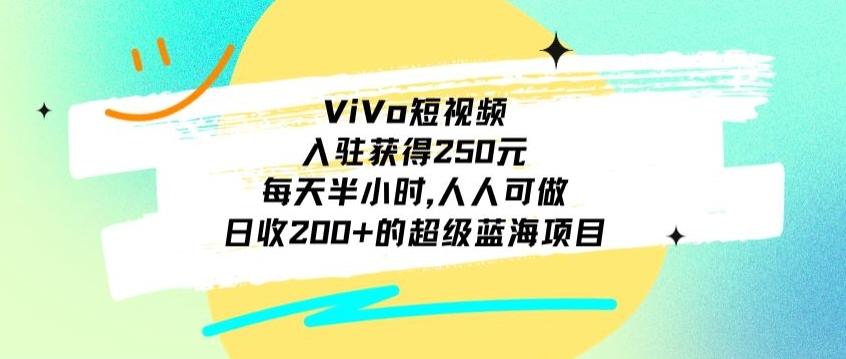 ViVo短视频，入驻获得250元，每天半小时，日收200+的超级蓝海项目，人人可做-谷进海小站
