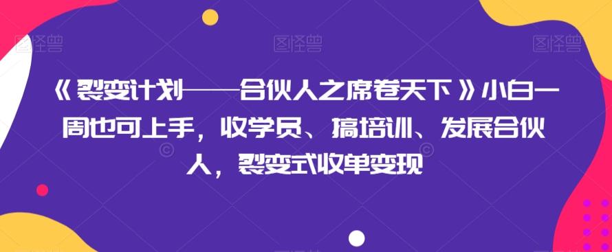 《裂变计划——合伙人之席卷天下》小白一周也可上手，收学员、搞培训、发展合伙人，裂变式收单变现-谷进海小站