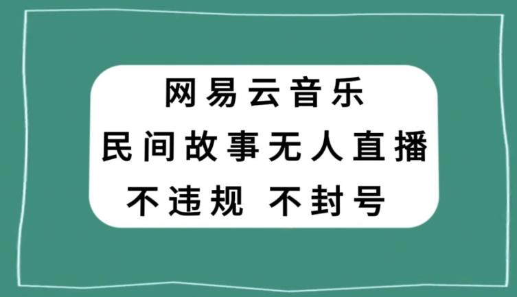网易云民间故事无人直播，零投入低风险、人人可做【揭秘】-谷进海小站