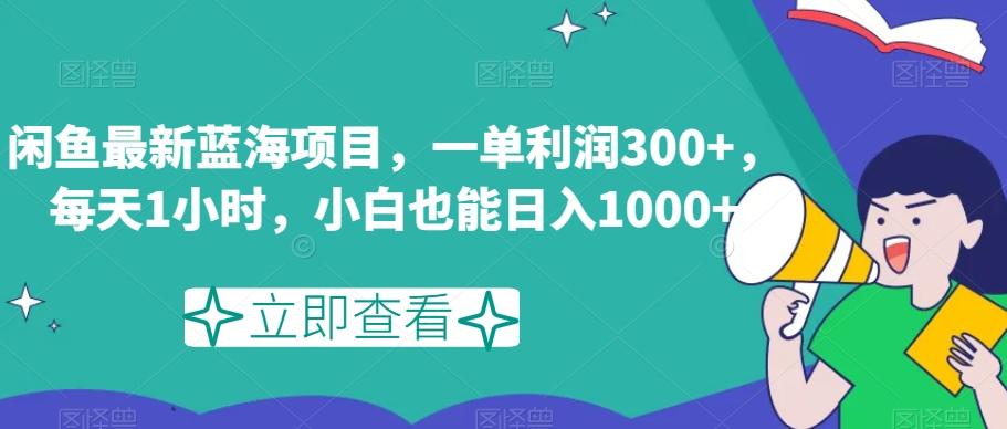 闲鱼最新蓝海项目，一单利润300+，每天1小时，小白也能日入1000+【揭秘】-谷进海小站