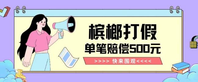 【独家揭秘】槟榔打假赔偿玩法操作简单有手就行单笔订单可赔偿500元【纯绿色】-谷进海小站