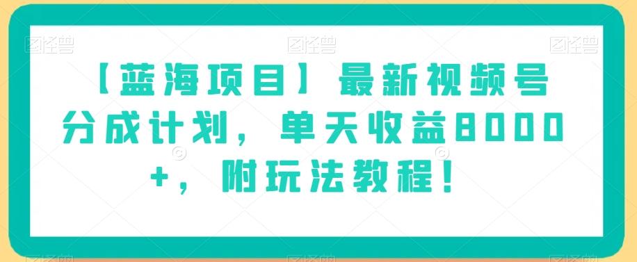 【蓝海项目】最新视频号分成计划，单天收益8000+，附玩法教程！-谷进海小站