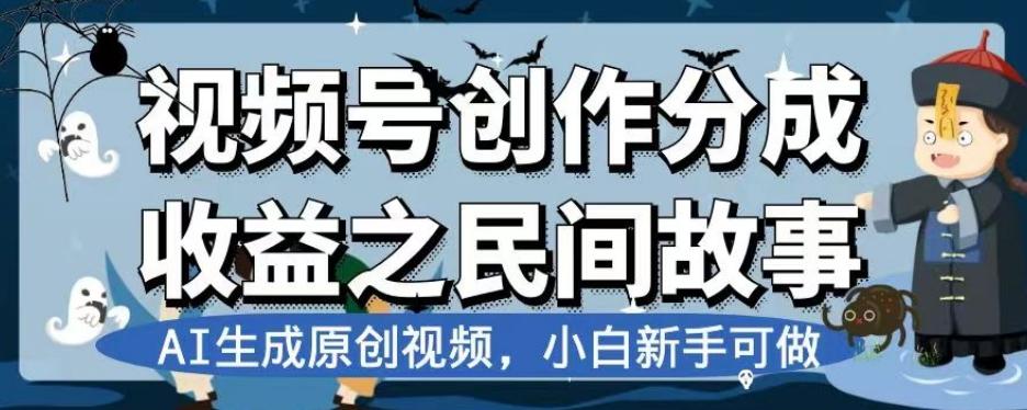 视频号创作分成收益之民间故事，AI生成原创视频，小白新手可做【揭秘】-谷进海小站