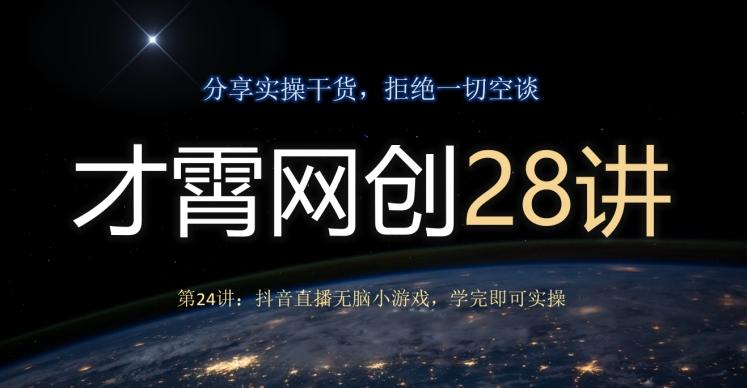 才霄网创28讲第24讲：抖音直播无脑小游戏，学完即可实操-谷进海小站