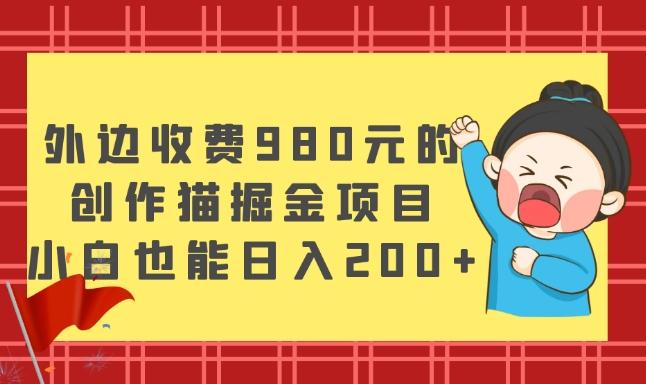 外边收费980元的，创作猫掘金项目，小白也能日入200+-谷进海小站