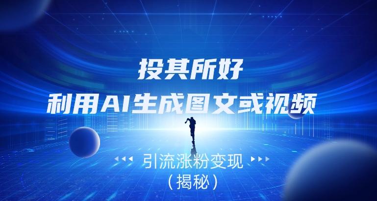 投其所好，利用AI生成图文或视频引流涨粉变现（揭秘）-谷进海小站