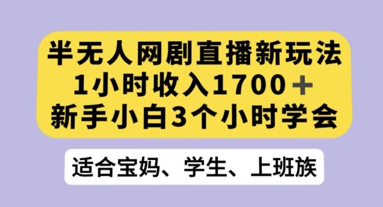 半无人网剧直播新玩法，1小时收入1700+，新手小白3小时学会【揭秘】-谷进海小站