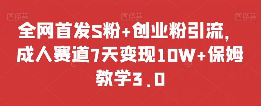全网首发S粉+创业粉引流，成人赛道7天变现10W+保姆教学3.0【揭秘】-谷进海小站