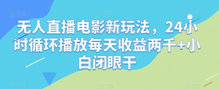 无人直播电影新玩法，24小时循环播放每天收益两千+小白闭眼干【揭秘】-谷进海小站