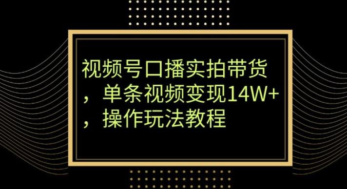 视频号口播实拍带货，单条视频变现14W+，操作玩法教程-谷进海小站