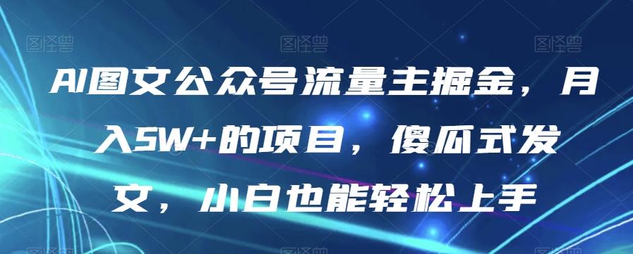 AI图文公众号流量主掘金，月入5W+的项目，傻瓜式发文，小白也能轻松上手【揭秘】-谷进海小站