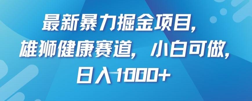 最新暴力掘金项目，雄狮健康赛道，小白可做，日入1000+【揭秘】-谷进海小站