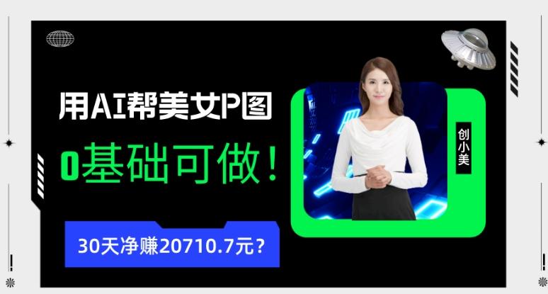 90后用AI帮美女P图，30天净赚20710.7元？0基础可做！-谷进海小站