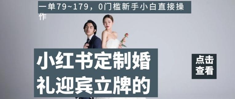 小红书定制婚礼迎宾立牌的项目，一单79~179，0门槛新手小白直接操作【揭秘】-谷进海小站