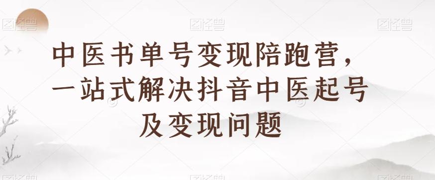 中医书单号变现陪跑营，一站式解决抖音中医起号及变现问题-谷进海小站