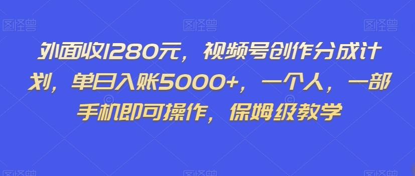 外面收1280元，视频号创作分成计划，单日入账5000+，一个人，一部手机即可操作，保姆级教学【揭秘】-谷进海小站
