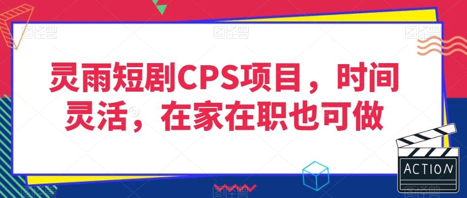 灵雨短剧CPS项目，时间灵活，在家在职也可做-谷进海小站