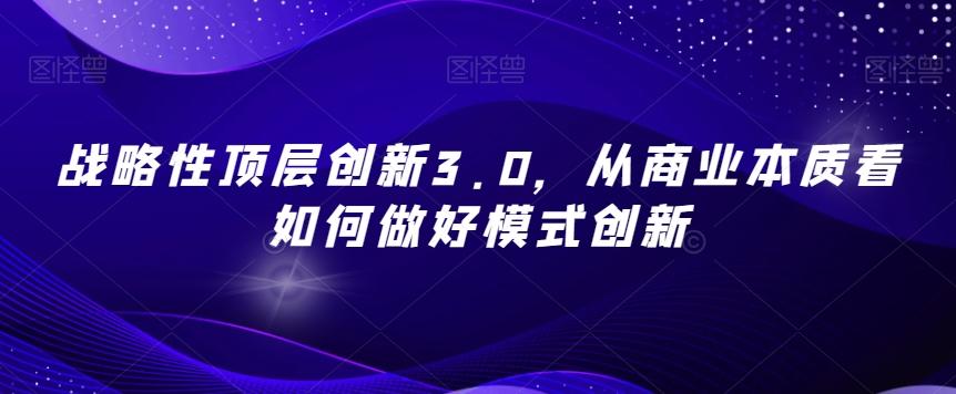 战略性顶层创新3.0，从商业本质看如何做好模式创新-谷进海小站