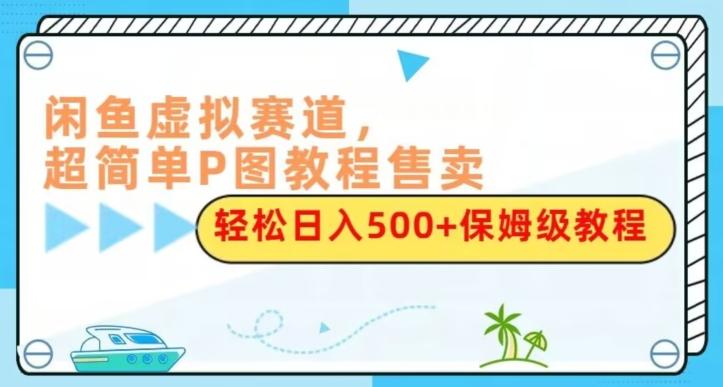 闲鱼虚拟赛道，超简单P图教程售卖，轻松日入500+保姆级教程-谷进海小站